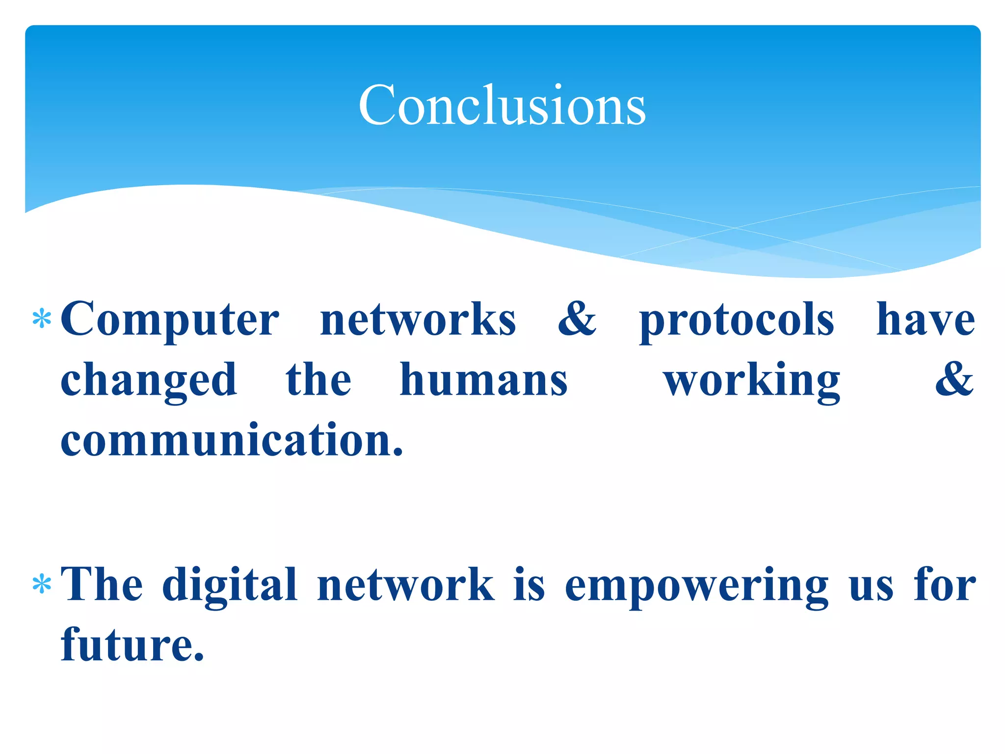 Conclusions
Computer networks & protocols have
changed the humans working &
communication.
The digital network is empowering us for
future.
 