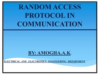 RANDOM ACCESS
PROTOCOL IN
COMMUNICATION
BY: AMOGHA.A.K.
ELECTRICAL AND ELECTRONICS ENGINEERING DEPARTMENT
 
