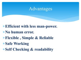 Efficient with less man-power.
No human error.
Flexible , Simple & Reliable
Safe Working
Self Checking & readability
Advantages
 