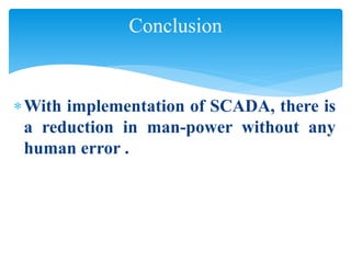 Conclusion
With implementation of SCADA, there is
a reduction in man-power without any
human error .
 