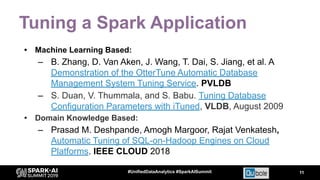 Tuning a Spark Application
11#UnifiedDataAnalytics #SparkAISummit
• Machine Learning Based:
– B. Zhang, D. Van Aken, J. Wa...