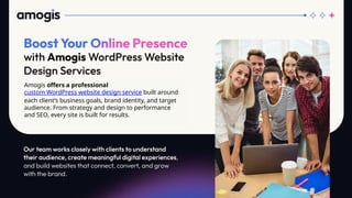 Amogis offers a professional
custom WordPress website design service built around
each client’s business goals, brand identity, and target
audience. From strategy and design to performance
and SEO, every site is built for results.
 