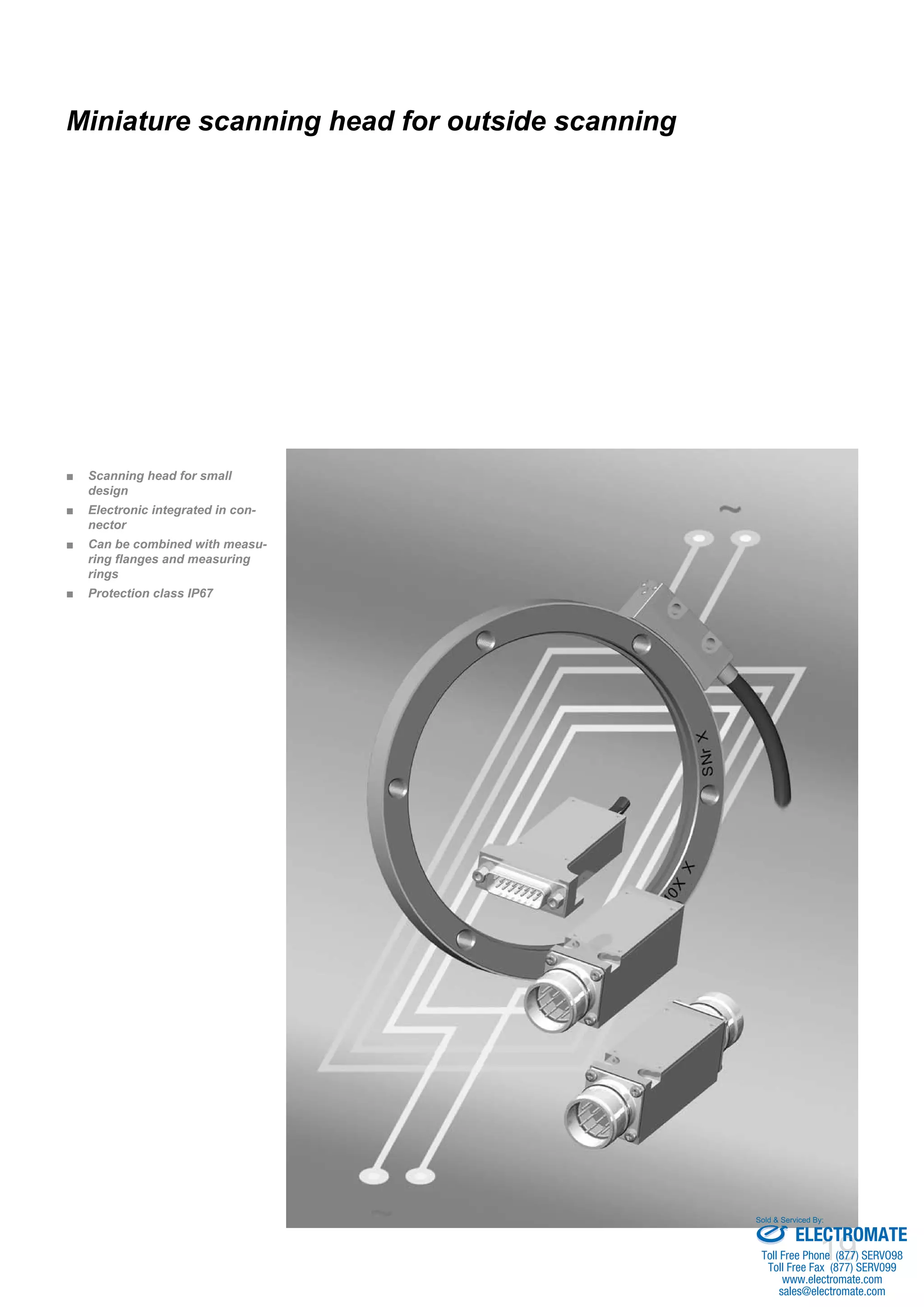 19
Scanning head for small■■
design
Electronic integrated in con-■■
nector
Can be combined with measu-■■
ring flanges and measuring
rings
Protection class IP67■■
Miniature scanning head for outside scanning
ELECTROMATE
Toll Free Phone (877) SERVO98
Toll Free Fax (877) SERV099
www.electromate.com
sales@electromate.com
Sold & Serviced By:
 