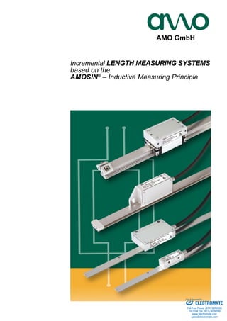 AMO GmbH 
Incremental LENGTH MEASURING SYSTEMS 
based on the 
AMOSIN® – Inductive Measuring Principle 
Sold & Serviced By: 
ELECTROMATE 
Toll Free Phone (877) SERVO98 
Toll Free Fax (877) SERV099 
www.electromate.com 
sales@electromate.com 
 