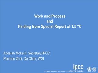 Work and Process
and
Finding from Special Report of 1.5 °C
Abdalah Mokssit, Secretary/IPCC
Panmao Zhai, Co-Chair, WGI
 