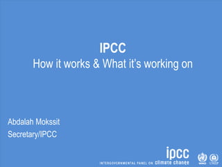 IPCC
How it works & What it’s working on
Abdalah Mokssit
Secretary/IPCC
 
