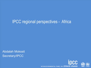 IPCC regional perspectives - Africa
Abdalah Mokssit
Secretary/IPCC
 
