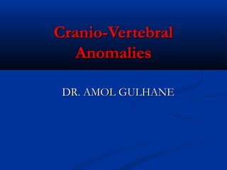 Cranio-VertebralCranio-Vertebral
AnomaliesAnomalies
DR. AMOL GULHANEDR. AMOL GULHANE
 