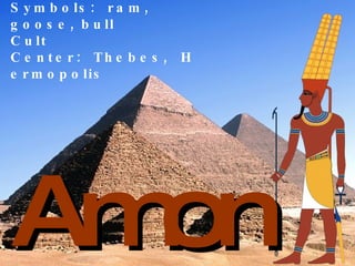 Amon Symbols: ram, goose, bull Cult Center: Thebes, Hermopolis   