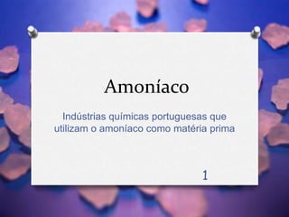 Amoníaco
Indústrias químicas portuguesas que
utilizam o amoníaco como matéria prima
1
 