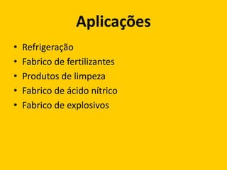 Aplicações
•   Refrigeração
•   Fabrico de fertilizantes
•   Produtos de limpeza
•   Fabrico de ácido nítrico
•   Fabrico de explosivos
 
