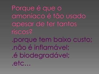 Porque é que o amoníaco é tão usado apesar de ter tantos riscos?.porque tem baixo custo;.não é inflamável;.é biodegradável;.etc…