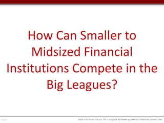 Bank Solutions Group, LLC | A leader in financial services industry consultingPage 7
How Can Smaller to
Midsized Financial...