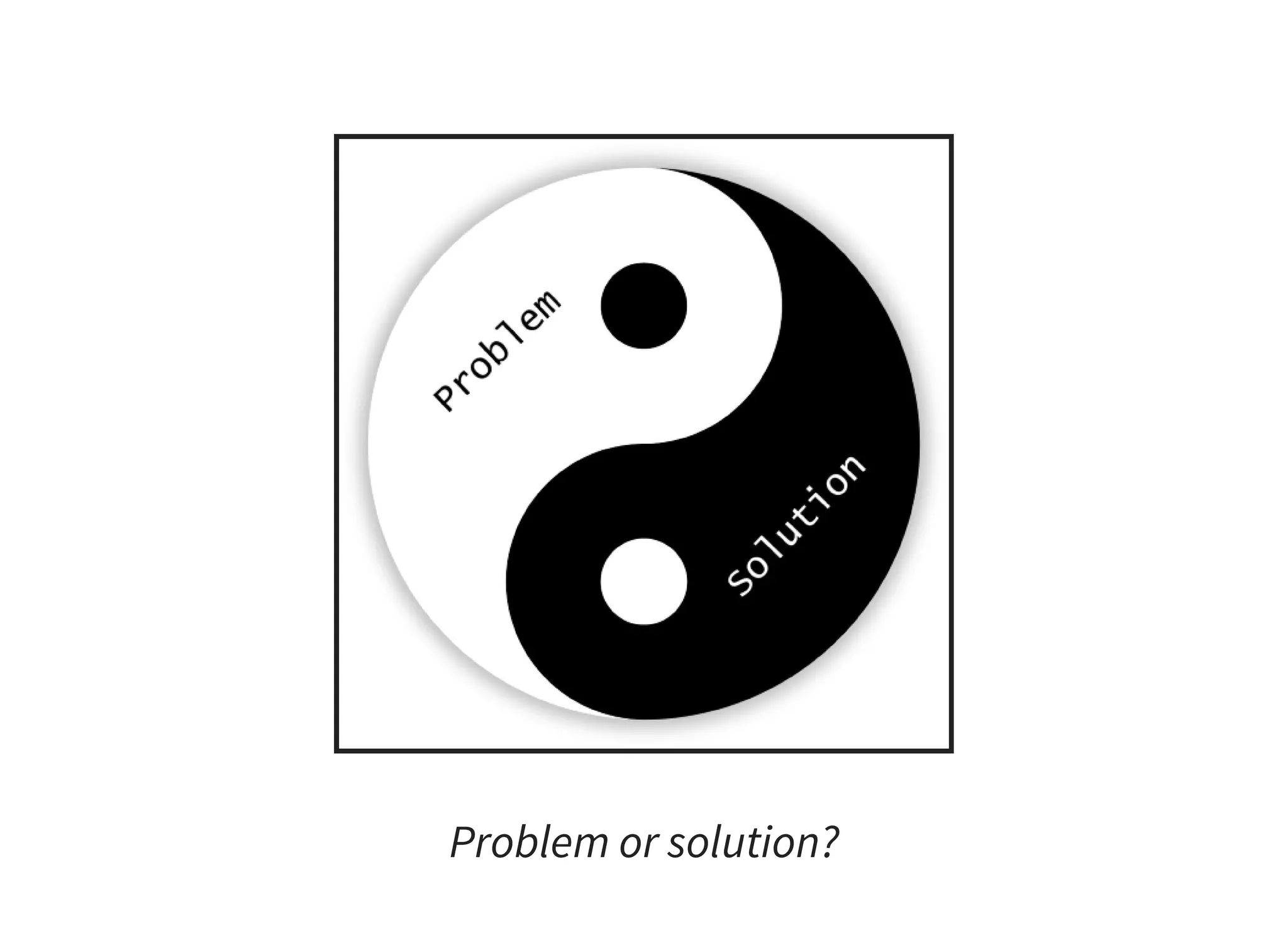 Problem or solution?
 