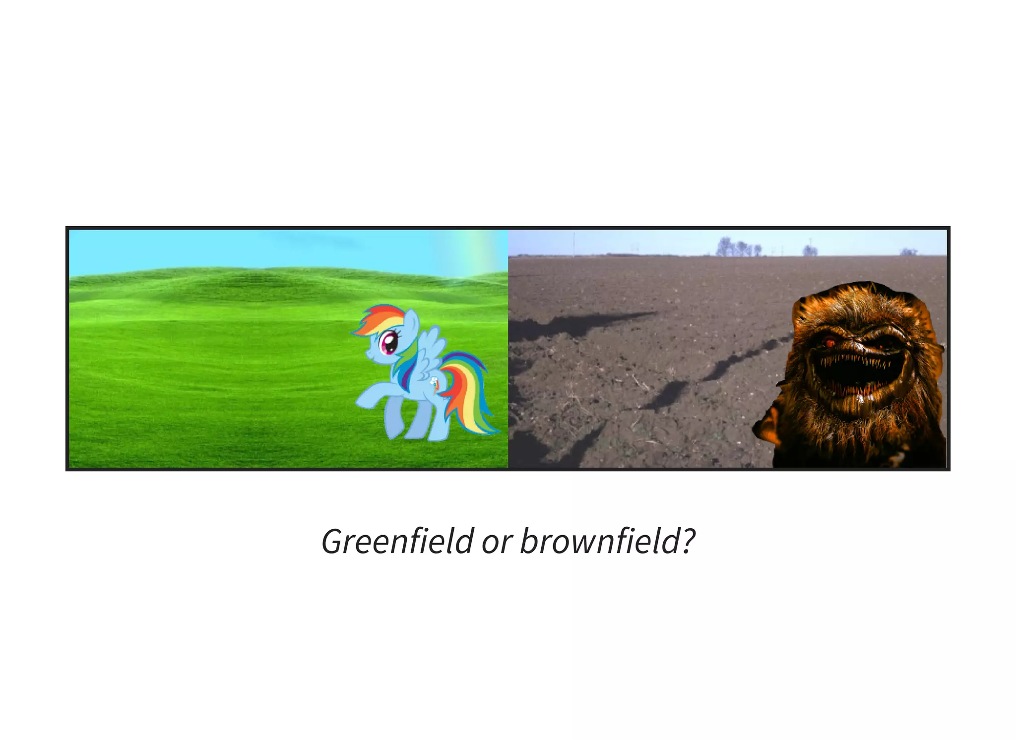 Greenfield or brownfield?
 