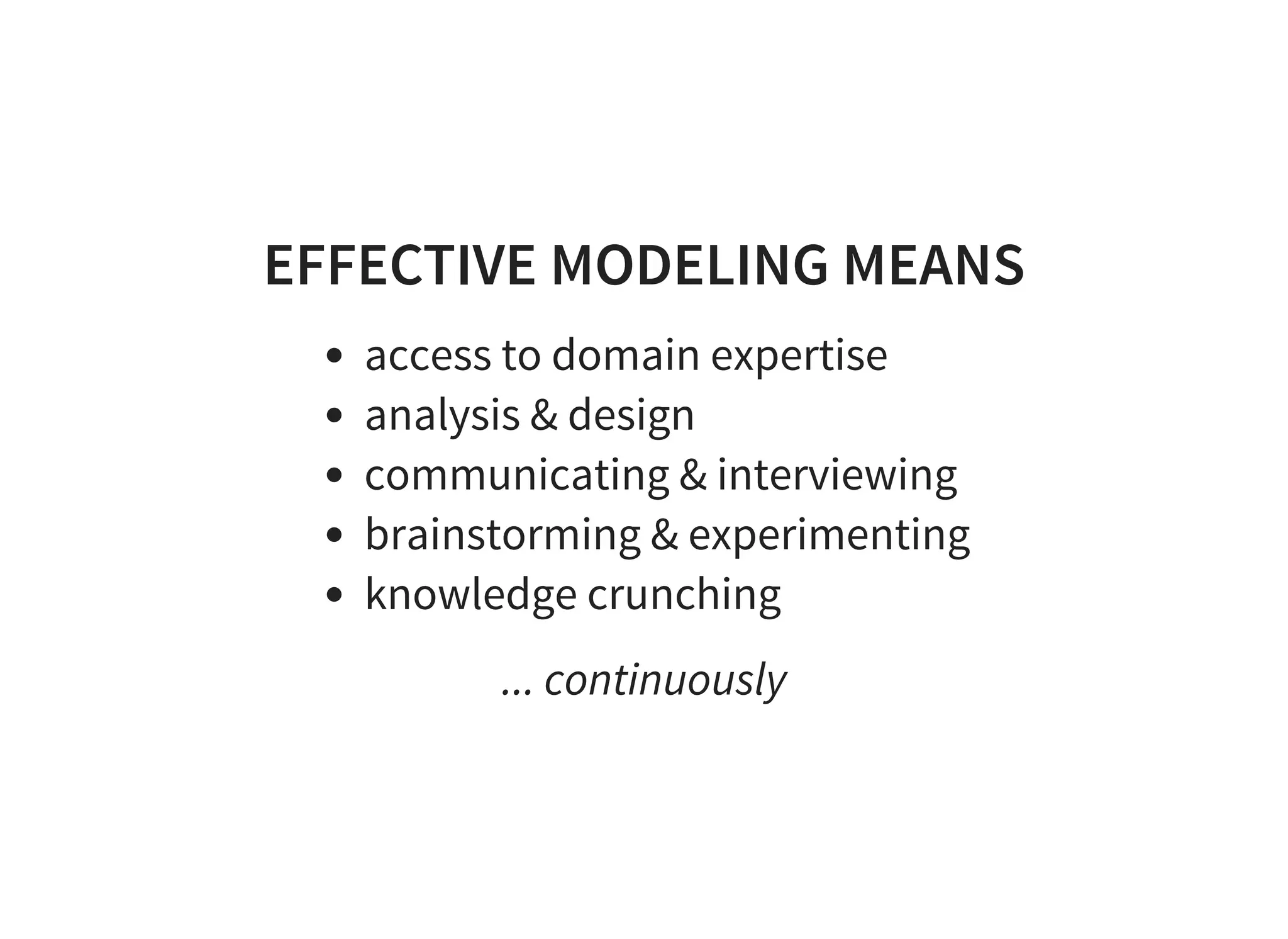 EFFECTIVE MODELING MEANS
access to domain expertise
analysis & design
communicating & interviewing
brainstorming & experimenting
knowledge crunching
... continuously
 
