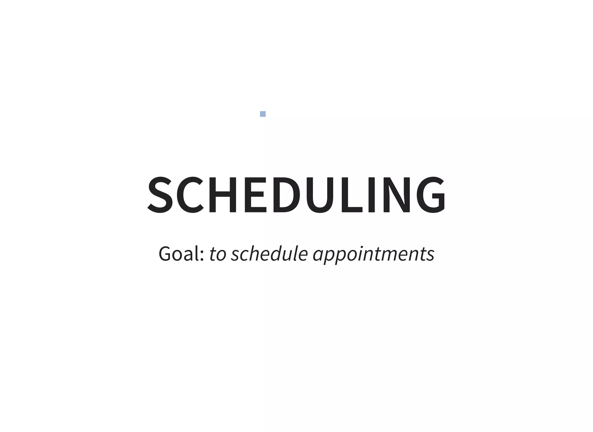 SCHEDULING
Goal: to schedule appointments
 