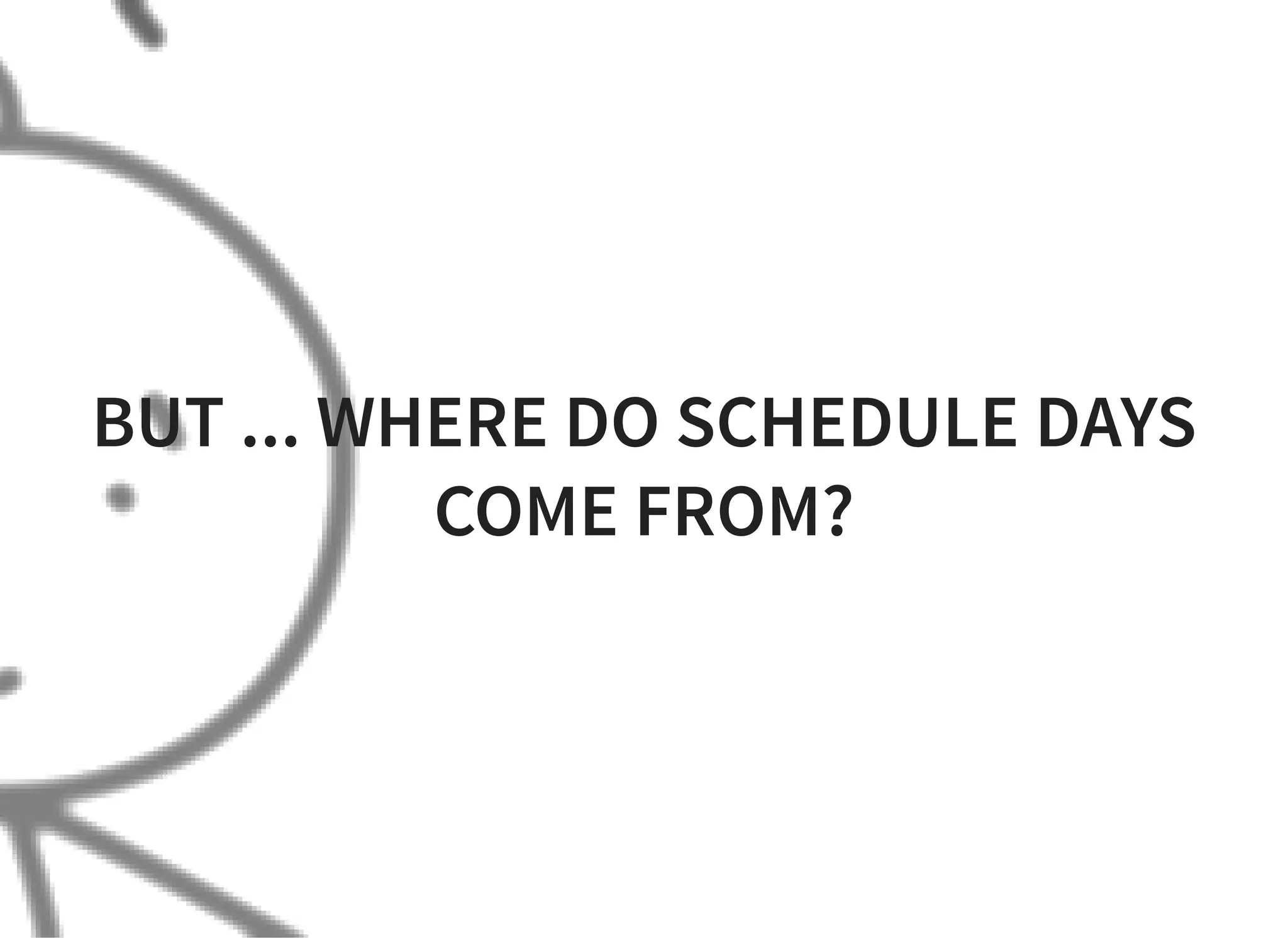 BUT ... WHERE DO SCHEDULE DAYS
COME FROM?
 