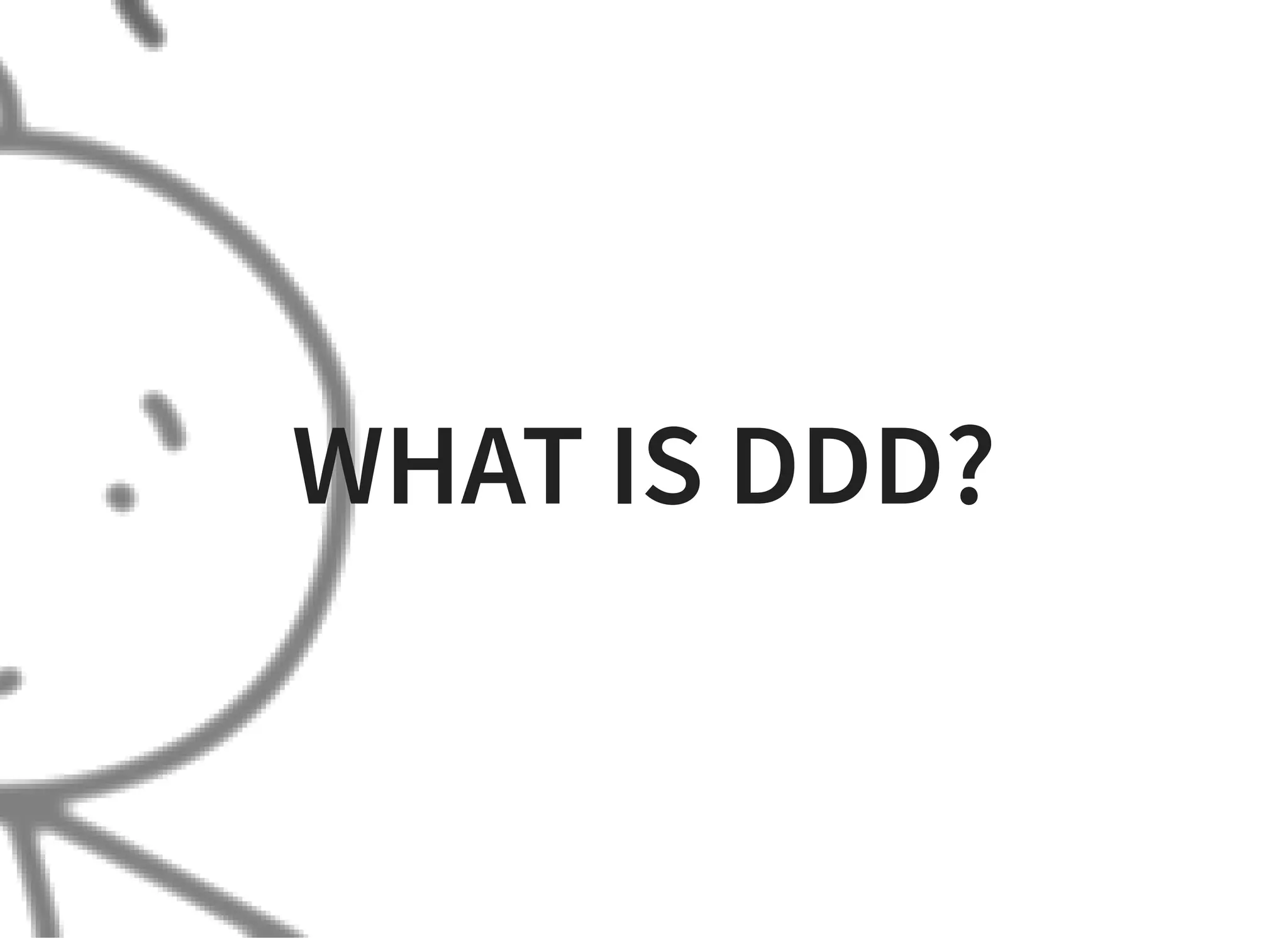 WHAT IS DDD?
 