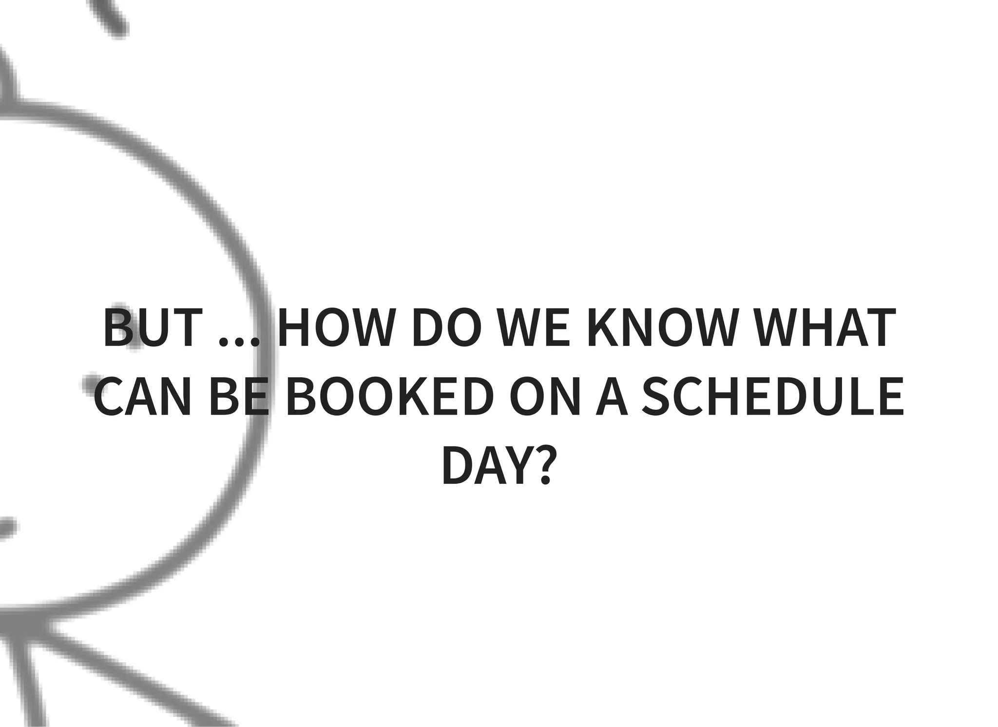 BUT ... HOW DO WE KNOW WHAT
CAN BE BOOKED ON A SCHEDULE
DAY?
 
