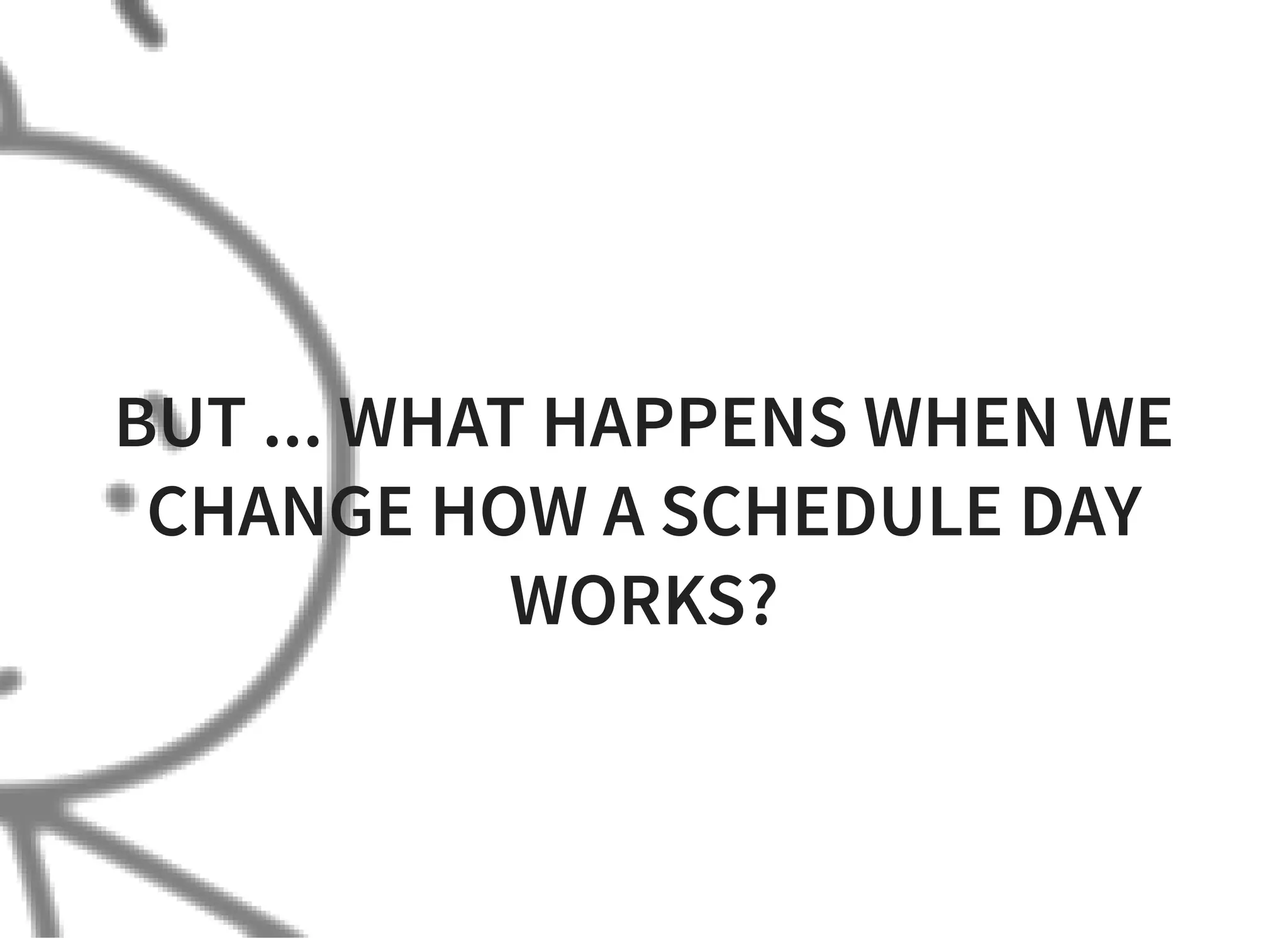 BUT ... WHAT HAPPENS WHEN WE
CHANGE HOW A SCHEDULE DAY
WORKS?
 