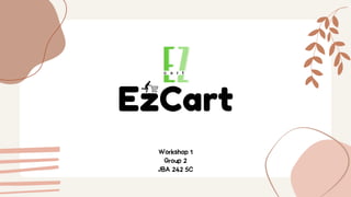EzCart
Workshop 1
Group 2
JBA 242 5C
 