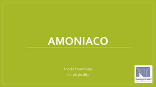 AMONIACO
Andrés f. Bermúdez
C.I: 26.367.883
 