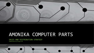 AMONIKA COMPUTER PARTS
SALES AND DISTRIBUTION STRATEGY
Submitted by Group 20
 