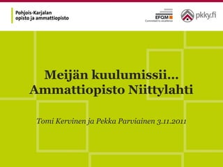 Meijän kuulumissii…
Ammattiopisto Niittylahti
Tomi Kervinen ja Pekka Parviainen 3.11.2011
 