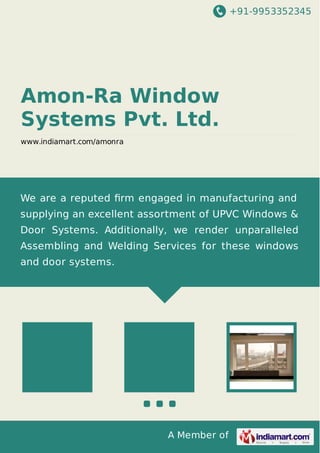 +91-9953352345

Amon-Ra Window
Systems Pvt. Ltd.
www.indiamart.com/amonra

We are a reputed ﬁrm engaged in manufacturing and
supplying an excellent assortment of UPVC Windows &
Door Systems. Additionally, we render unparalleled
Assembling and Welding Services for these windows
and door systems.

A Member of

 