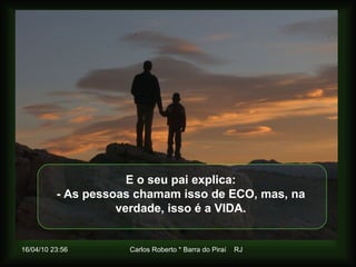 E o seu pai explica: - As pessoas chamam isso de ECO, mas, na verdade, isso é a VIDA. 