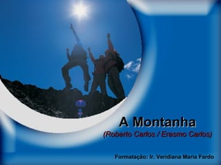 A Montanha

(Roberto Carlos / Erasmo Carlos)
Formatação: Ir. Veridiana Maria Fardo

 