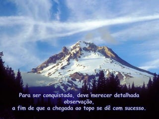 Para serconquistada, devemerecerdetalhadaobservação, a fim de que a chegadaaotopo se dê com sucesso.