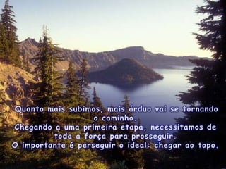  Quantomaissubimos, maisárduovai se tornandoo caminho. Chegando a umaprimeiraetapa, necessitamos de toda a forçaparaprosseguir. O importante é perseguir o ideal: chegaraotopo. 