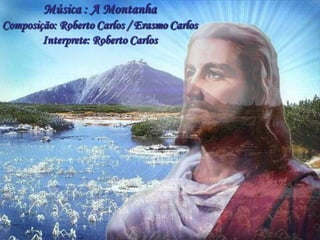 Música : A Montanha Composição: Roberto Carlos / Erasmo Carlos Interprete: Roberto Carlos 