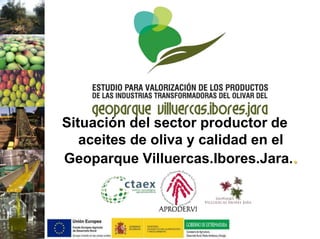 Situación del sector productor de
aceites de oliva y calidad en el
Geoparque Villuercas.Ibores.Jara..
 