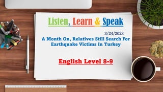 3/24/2023
A Month On, Relatives Still Search For
Earthquake Victims In Turkey
English Level 8-9
Listen, Learn & Speak
 