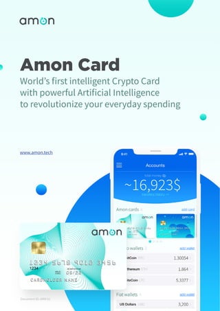 Amon Card
World’s first intelligent Crypto Card
with powerful Artificial Intelligence
to revolutionize your everyday spending
www.amon.tech
Document ID: AMN 01
 
