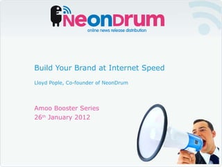 Amoo Booster Series 26 th  January 2012 Build Your Brand at Internet Speed Lloyd Pople, Co-founder of NeonDrum 
