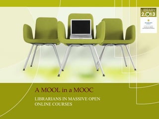 A MOOL in a MOOC
LIBRARIANS IN MASSIVE OPEN
ONLINE COURSES

 