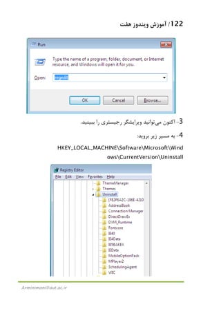 122/‫ﻫﻔﺖ‬ ‫وﻳﻨﺪوز‬ ‫آﻣﻮزش‬
Arminimani@aut.ac.ir
3-‫اﻛﻨﻮن‬‫ﻣﻲ‬‫وﻳﺮاﻳﺸﮕﺮ‬ ‫ﺗﻮاﻧﻴﺪ‬‫ﺑﺒﻴﻨﻴﺪ‬ ‫را‬ ‫رﺟﻴﺴﺘﺮي‬.
4-‫ﺑﺮوﻳﺪ‬ ‫زﻳﺮ‬ ‫ﻣﺴﻴﺮ‬ ‫ﺑﻪ‬:
HKEY_LOCAL_MACHINESoftwareMicrosoftWind
owsCurrentVersionUninstall
 