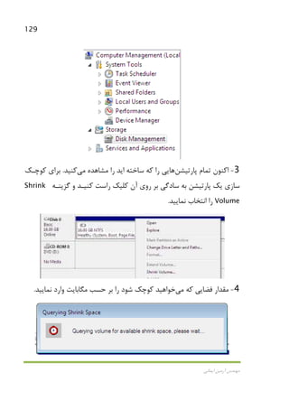 129
‫اﻳﻤﺎﻧﻲ‬ ‫آرﻣﻴﻦ‬ ‫ﻣﻬﻨﺪس‬
3-‫ﭘﺎرﺗﻴﺸﻦ‬ ‫ﺗﻤﺎم‬ ‫اﻛﻨﻮن‬‫ﻫﺎ‬‫ﻣﺸﺎﻫﺪه‬ ‫را‬ ‫اﻳﺪ‬ ‫ﺳﺎﺧﺘﻪ‬ ‫ﻛﻪ‬ ‫را‬ ‫ﻳﻲ‬‫ﻣﻲ‬‫ﻛﻨﻴﺪ‬.‫ﻛﻮﭼـﻚ‬ ‫ﺑﺮاي‬
‫ﮔﺰﻳﻨـﻪ‬ ‫و‬ ‫ﻛﻨﻴـﺪ‬ ‫راﺳﺖ‬ ‫ﻛﻠﻴﻚ‬ ‫آن‬ ‫روي‬ ‫ﺑﺮ‬ ‫ﺳﺎدﮔﻲ‬ ‫ﺑﻪ‬ ‫ﭘﺎرﺗﻴﺸﻦ‬ ‫ﻳﻚ‬ ‫ﺳﺎزي‬Shrink
Volume‫ﻧﻤﺎﻳﻴﺪ‬ ‫اﻧﺘﺨﺎب‬ ‫را‬.
4-‫ﻛﻪ‬ ‫ﻓﻀﺎﻳﻲ‬ ‫ﻣﻘﺪار‬‫ﻣﻲ‬‫ﺧﻮاﻫﻴﺪ‬‫ﻧﻤﺎ‬ ‫وارد‬ ‫ﻣﮕﺎﺑﺎﻳﺖ‬ ‫ﺣﺴﺐ‬ ‫ﺑﺮ‬ ‫را‬ ‫ﺷﻮد‬ ‫ﻛﻮﭼﻚ‬‫ﻳﻴﺪ‬.
 