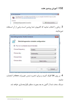 132/‫ﻫﻔﺖ‬ ‫وﻳﻨﺪوز‬ ‫آﻣﻮزش‬
Arminimani@aut.ac.ir
3-‫اﺳـﺘﻔﺎده‬ ‫آن‬ ‫از‬ ‫وﻟـﻲ‬ ،‫اﺳـﺖ‬ ‫روﺷـﻦ‬ ‫ﺷﻤﺎ‬ ‫ﻛﺎﻣﭙﻴﻮﺗﺮ‬ ‫ﻛﻪ‬ ‫ﻧﻤﺎﻳﻴﺪ‬ ‫اﻧﺘﺨﺎب‬ ‫را‬ ‫زﻣﺎﻧﻲ‬
‫ﻧ‬‫ﻤﻲ‬‫ﻧﻤﺎﻳﻴﺪ‬.
4-‫روي‬ ‫ﺑﺮ‬OK‫و‬ ‫ﻛﻨﻴـﺪ‬ ‫ﻛﻠﻴﻚ‬‫ﺗﻐﻴﻴـﺮات‬ ‫ﺷـﺪن‬ ‫ذﺧﻴـﺮه‬ ‫ﺑـﺮاي‬close‫اﻧﺘﺨـﺎب‬ ‫را‬
‫ﻧﻤﺎﻳﻴﺪ‬.
‫ﻣﻨﻈﻢ‬ ‫ﺑﺼﻮرت‬ ‫ﺑﻌﺪ‬ ‫ﺑﻪ‬ ‫اﻛﻨﻮن‬ ‫از‬ ‫ﺷﻤﺎ‬ ‫ﺳﺨﺖ‬ ‫دﻳﺴﻚ‬‫ﻳﻜﭙﺎرﭼﻪ‬‫ﺳﺎزي‬‫ﺷﺪ‬ ‫ﺧﻮاﻫﺪ‬.
 