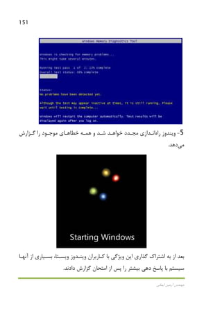 151
‫اﻳﻤﺎﻧﻲ‬ ‫آرﻣﻴﻦ‬ ‫ﻣﻬﻨﺪس‬
5-‫راه‬ ‫وﻳﻨﺪوز‬‫ﮔـﺰارش‬ ‫را‬ ‫ﻣﻮﺟـﻮد‬ ‫ﺧﻄﺎﻫـﺎي‬ ‫ﻫﻤـﻪ‬ ‫و‬ ‫ﺷـﺪ‬ ‫ﺧﻮاﻫـﺪ‬ ‫ﻣﺠـﺪد‬ ‫اﻧـﺪازي‬
‫ﻣﻲ‬‫دﻫﺪ‬.
‫آﻧﻬـﺎ‬ ‫از‬ ‫ﺑﺴـﻴﺎري‬ ،‫وﻳﺴـﺘﺎ‬ ‫وﻳﻨـﺪوز‬ ‫ﻛـﺎرﺑﺮان‬ ‫ﺑﺎ‬ ‫وﻳﮋﮔﻲ‬ ‫اﻳﻦ‬ ‫ﮔﺬاري‬ ‫اﺷﺘﺮاك‬ ‫ﺑﻪ‬ ‫از‬ ‫ﺑﻌﺪ‬
‫دادﻧﺪ‬ ‫ﮔﺰارش‬ ‫اﻣﺘﺤﺎن‬ ‫از‬ ‫ﭘﺲ‬ ‫را‬ ‫ﺑﻴﺸﺘﺮ‬ ‫دﻫﻲ‬ ‫ﭘﺎﺳﺦ‬ ‫ﺑﺎ‬ ‫ﺳﻴﺴﺘﻢ‬.
 