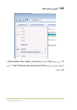 188/‫ﻫﻔﺖ‬ ‫وﻳﻨﺪوز‬ ‫آﻣﻮزش‬
Arminimani@aut.ac.ir
2-‫ﻧـﻮار‬ ‫زﻳﺮ‬ ‫در‬View،‫ﮔﺰﻳﻨـﻪ‬Show hidden files, folders, and drives‫را‬
‫ﮔﺰﻳﻨـﻪ‬ ‫و‬ ‫ﻧﻤﺎﻳﻴـﺪ‬ ‫اﻧﺘﺨـﺎب‬Hide Protected operating system files‫ﻏﻴـﺮ‬ ‫را‬
‫ﻧﻤﺎﻳﻴﺪ‬ ‫ﻓﻌﺎل‬.
 