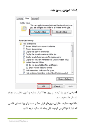 202/‫ﻫﻔﺖ‬ ‫وﻳﻨﺪوز‬ ‫آﻣﻮزش‬
Arminimani@aut.ac.ir
4-‫ﮔﺮدﻳﺪ‬ ‫ﺑﺎز‬ ‫ﺗﺼﻮﻳﺮ‬ ‫وﻗﺘﻲ‬،‫روي‬ ‫ﺑﺮ‬Yes‫ﺗﻨﻈﻴﻤـﺎت‬ ‫اﻛﻨﻮن‬ ‫و‬ ‫ﻧﻤﺎﻳﻴﺪ‬ ‫ﻛﻠﻴﻚ‬‫اﻧﺠـﺎم‬
‫ﺷﺪ‬ ‫ﺧﻮاﻫﺪ‬ ‫داده‬ ‫اﺛﺮ‬ ‫ﺷﺪه‬.
‫ﻧﻤﺎﻳﻴﺪ‬ ‫ﺗﻮﺟﻪ‬ ‫ﻟﻄﻔﺎ‬:‫ﺳﻔﺎرﺷﻲ‬‫ﺳﺎزي‬‫ﭘﻮﺷـﻪ‬ ‫ﺑﺮاي‬ ‫اﺳﺖ‬ ‫ﻣﻤﻜﻦ‬ ‫ﻗﺒﻠﻲ‬ ‫ﻫﺎي‬‫ﺧﺎﺻـﻲ‬ ‫ﻫـﺎي‬
‫ﻛﺎر‬ ‫آﻧﻬﺎ‬ ‫ﺑﺎ‬ ‫ﻗﺒﻼ‬ ‫ﻛﻪ‬‫ﻣﻲ‬‫ﻛﺮدﻳﺪ‬،‫ﻧﻜﻨﻴﺪ‬ ‫ﺗﻮﺟﻪ‬ ‫آﻧﻬﺎ‬ ‫ﺑﻪ‬ ‫اﻣﺎ‬ ‫ﺑﻤﺎﻧﺪ‬ ‫ﺑﺎﻗﻲ‬.
 
