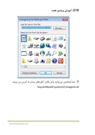 210/‫ﻫﻔﺖ‬ ‫وﻳﻨﺪوز‬ ‫آﻣﻮزش‬
Arminimani@aut.ac.ir
3-‫ﻫﻤﭽﻨﻴﻦ‬ ‫ﺷﻤﺎ‬‫ﻣﻲ‬‫ﺗﻮاﻧﻴﺪ‬‫آﻳﻜﻦ‬ ‫ﻳﺎﻓﺘﻦ‬ ‫ﺑﺮاي‬‫ﻫﺎ‬‫ﺑﺮوﻳﺪ‬ ‫زﻳﺮ‬ ‫آدرس‬ ‫ﺑﻪ‬ ‫ﺑﻴﺸﺘﺮ‬ ‫ي‬:
%systemRoot%system32imageres.dl
 