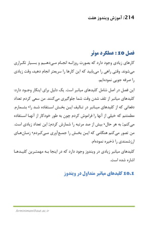 214/‫ﻫﻔﺖ‬ ‫وﻳﻨﺪوز‬ ‫آﻣﻮزش‬
Arminimani@aut.ac.ir
‫ﻓﺼﻞ‬10:‫ﻣﻮﺛﺮ‬ ‫ﻋﻤﻠﻜﺮد‬
‫ﻛﺎر‬‫ﻫﺎ‬‫اﻧﺠـﺎم‬ ‫روزاﻧـﻪ‬ ‫ﺑﺼﻮرت‬ ‫ﻛﻪ‬ ‫دارد‬ ‫وﺟﻮد‬ ‫زﻳﺎدي‬ ‫ي‬‫ﻣـﻲ‬‫ﺗﻜـﺮاري‬ ‫ﺑﺴـﻴﺎر‬ ‫و‬ ‫دﻫـﻴﻢ‬
‫ﻣﻲ‬‫ﺷﻮﻧﺪ‬.‫را‬ ‫راﻫﻲ‬ ‫وﻗﺘﻲ‬‫ﻣﻲ‬‫زﻳﺎدي‬ ‫وﻗﺖ‬ ،‫دﻫﻴﺪ‬ ‫اﻧﺠﺎم‬ ‫ﺳﺮﻳﻌﺘﺮ‬ ‫را‬ ‫ﻛﺎرﻫﺎ‬ ‫اﻳﻦ‬ ‫ﻛﻪ‬ ‫ﻳﺎﺑﻴﺪ‬
‫ﻧﻤﻮد‬ ‫ﺟﻮﻳﻲ‬ ‫ﺻﺮﻓﻪ‬ ‫را‬‫ه‬‫ا‬‫ﻳﻢ‬.
‫ﻛﻠﻴﺪ‬ ‫ﺷﺎﻣﻞ‬ ‫اﺻﻞ‬ ‫در‬ ‫ﻓﺼﻞ‬ ‫اﻳﻦ‬‫ﻫﺎ‬‫ي‬‫ﻣﻴ‬‫ﺎ‬‫ﻧ‬‫اﺳﺖ‬ ‫ﺒﺮ‬.‫دار‬ ‫وﺟـﻮد‬ ‫اﻳﻨﻜﺎر‬ ‫ﺑﺮاي‬ ‫دﻟﻴﻞ‬ ‫ﻳﻚ‬‫د‬:
‫ﻛﻠﻴﺪ‬‫ﻫﺎ‬‫ي‬‫ﻣﻴﺎﻧ‬‫ﺟﻠﻮﮔﻴﺮي‬ ‫ﺷﻤﺎ‬ ‫وﻗﺖ‬ ‫ﺷﺪن‬ ‫ﺗﻠﻒ‬ ‫از‬ ‫ﺒﺮ‬‫ﻣﻲ‬‫ﻛﻨﻨﺪ‬.‫ﺗﻌﺪاد‬ ‫ﻛﺮدم‬ ‫ﺳﻌﻲ‬ ‫ﻣﻦ‬
‫ﻛﻠﻴﺪ‬ ‫از‬ ‫ﻛﻪ‬ ‫دﻓﻌﺎﺗﻲ‬‫ﻫﺎ‬‫ي‬‫ﻣﻴـﺎﻧ‬‫اﺳـﺘﻔﺎده‬ ‫ﺑﺨـﺶ‬ ‫اﻳـﻦ‬ ‫ﺗـﺎﻟﻴﻒ‬ ‫در‬ ‫ﺒﺮ‬‫ﺷـﺪ‬‫را‬،‫ﺑﺸـﻤﺎرم‬.
‫اﺳـﺘﻔﺎده‬ ‫آﻧﻬـﺎ‬ ‫از‬ ‫ﺧﻮدﻛﺎر‬ ‫ﻃﻮر‬ ‫ﺑﻪ‬ ‫ﭼﻮن‬ ‫ﻛﺮدم‬ ‫ﻓﺮاﻣﻮش‬ ‫را‬ ‫آﻧﻬﺎ‬ ‫از‬ ‫ﺧﻴﻠﻲ‬ ‫ﻛﻪ‬ ‫ﻣﻄﻤﺌﻨﻢ‬
‫ﻣﻲ‬‫ﻛﻨﻢ‬;‫ﺣﺎل‬ ‫ﻫﺮ‬ ‫ﺑﻪ‬،‫ﺷﻤ‬ ‫را‬ ‫ﻣﺮﺗﺒﻪ‬ ‫ﺻﺪ‬ ‫از‬ ‫ﺑﻴﺶ‬‫ﻛﺮدم‬ ‫ﺎرش‬;‫اﺳﺖ‬ ‫زﻳﺎدي‬ ‫ﺗﻌﺪاد‬ ‫اﻳﻦ‬.
‫ﺗﺼﻮر‬ ‫ﻣﻦ‬‫ﻣﻲ‬‫ﻛﻨﻢ‬‫ﻛﻪ‬ ‫ﻫﻨﮕﺎﻣﻲ‬‫ﺟﻤـﻊ‬ ‫را‬ ‫ﺑﺨـﺶ‬ ‫اﻳـﻦ‬‫آوري‬‫ﻣـﻲ‬‫ﻛـﺮدم‬،‫زﻣـﺎن‬‫ﻫـﺎ‬‫ي‬
‫ﻧﻤﻮده‬ ‫ذﺧﻴﺮه‬ ‫را‬ ‫ارزﺷﻤﻨﺪي‬‫ام‬.
‫ﻛﻠﻴﺪ‬‫ﻫﺎ‬‫ي‬‫ﻣﻴﺎﻧ‬‫ﻛﻪ‬ ‫دارد‬ ‫وﺟﻮد‬ ‫وﻳﻨﺪوز‬ ‫در‬ ‫زﻳﺎدي‬ ‫ﺒﺮ‬‫ﻛﻠﻴـﺪ‬ ‫ﻣﻬﻤﺘـﺮﻳﻦ‬ ‫ﺑـﻪ‬ ‫اﻳﻨﺠﺎ‬ ‫در‬‫ﻫـﺎ‬
‫اﺷﺎره‬‫اﺳﺖ‬ ‫ﺷﺪه‬.
10.1‫ﻛﻠﻴﺪ‬‫ﻫﺎ‬‫ي‬‫ﻣﻴﺎﻧ‬‫وﻳﻨﺪوز‬ ‫در‬ ‫ﻣﺘﺪاول‬ ‫ﺒﺮ‬
 