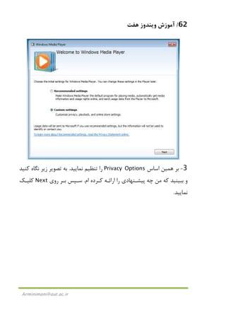 62/‫ﻫﻔﺖ‬ ‫وﻳﻨﺪوز‬ ‫آﻣﻮزش‬
Arminimani@aut.ac.ir
3-‫ﺑﺮ‬‫ﻫﻤﻴﻦ‬‫اﺳﺎس‬Privacy Options‫ﻧﻤﺎﻳﻴﺪ‬ ‫ﺗﻨﻈﻴﻢ‬ ‫را‬.‫ﻛﻨﻴﺪ‬ ‫ﻧﮕﺎه‬ ‫زﻳﺮ‬ ‫ﺗﺼﻮﻳﺮ‬ ‫ﺑﻪ‬
‫ام‬ ‫ﻛـﺮده‬ ‫اراﺋـﻪ‬ ‫را‬ ‫ﭘﻴﺸـﻨﻬﺎدي‬ ‫ﭼﻪ‬ ‫ﻣﻦ‬ ‫ﻛﻪ‬ ‫ﺑﺒﻴﻨﻴﺪ‬ ‫و‬.‫روي‬ ‫ﺑـﺮ‬ ‫ﺳـﭙﺲ‬Next‫ﻛﻠﻴـﻚ‬
‫ﻧﻤﺎﻳﻴﺪ‬.
 