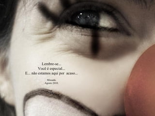 Lembre-se...
Você é especial...
E... não estamos aqui por acaso...
Missada.
Agosto 2010.
 